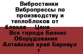 Вибростанки, Вибропрессы по производству и теплоблоков от 1000 блоков. › Цена ­ 550 000 - Все города Бизнес » Оборудование   . Алтайский край,Барнаул г.